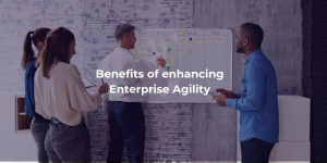 Benefits of enhancing Enterprise Agility