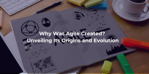 Why Was Agile Created? Unveiling Its Origins and Evolution