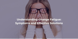 Understanding Change Fatigue: Symptoms and Effective Solutions - blog